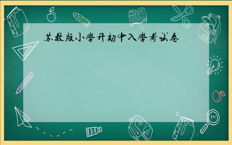 苏教版小学升初中入学考试卷