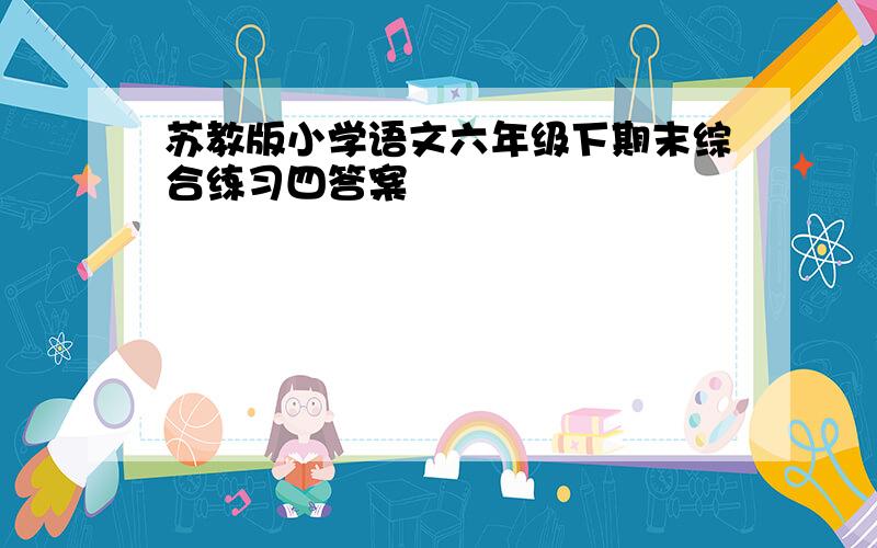 苏教版小学语文六年级下期末综合练习四答案