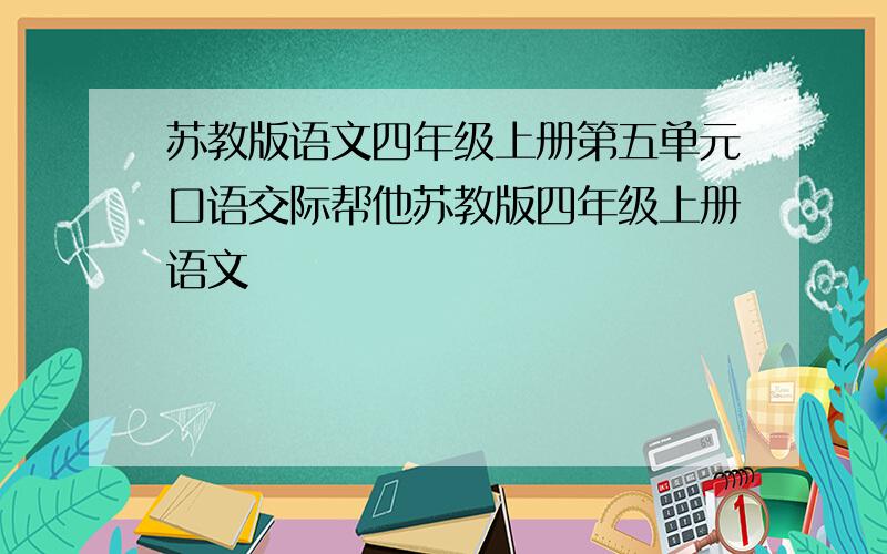 苏教版语文四年级上册第五单元口语交际帮他苏教版四年级上册语文