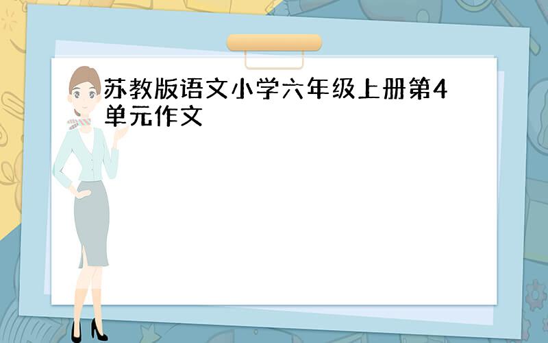 苏教版语文小学六年级上册第4单元作文