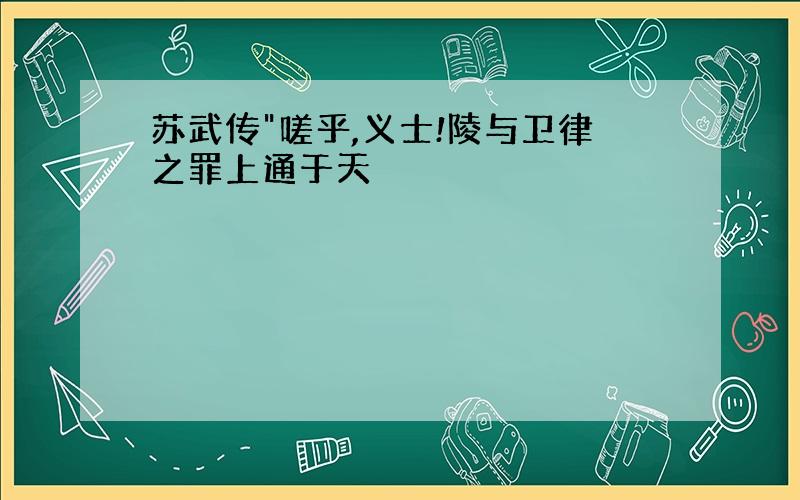 苏武传"嗟乎,义士!陵与卫律之罪上通于天