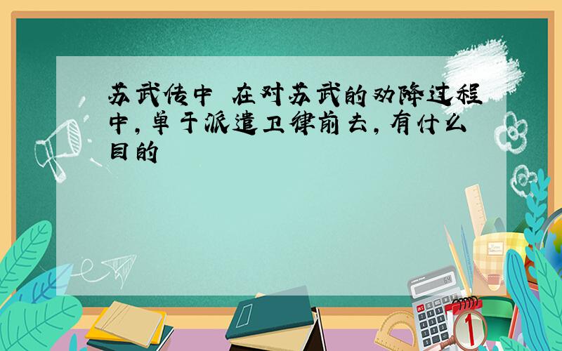 苏武传中 在对苏武的劝降过程中,单于派遣卫律前去,有什么目的