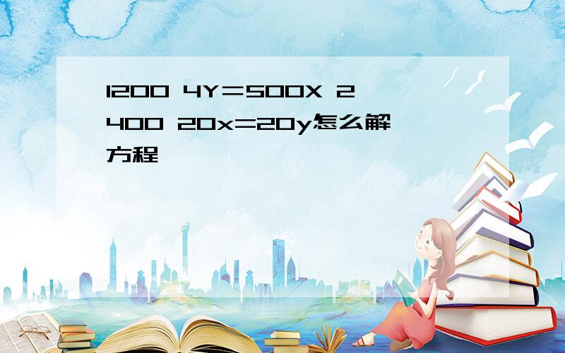 1200 4Y＝500X 2400 20x=20y怎么解方程