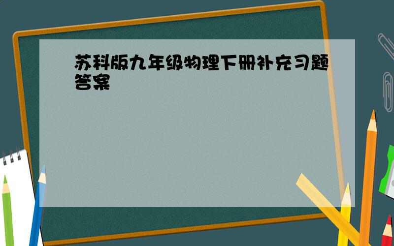 苏科版九年级物理下册补充习题答案