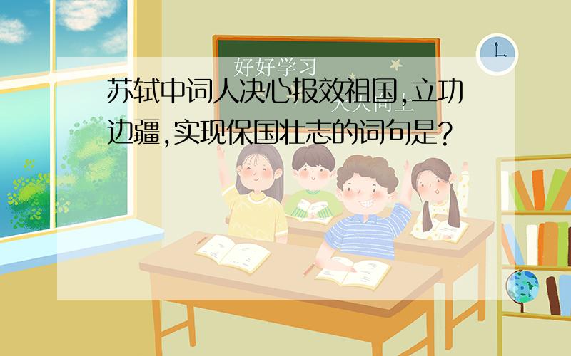 苏轼中词人决心报效祖国,立功边疆,实现保国壮志的词句是?