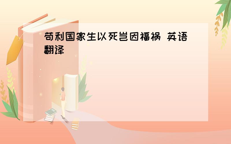 苟利国家生以死岂因福祸 英语翻译