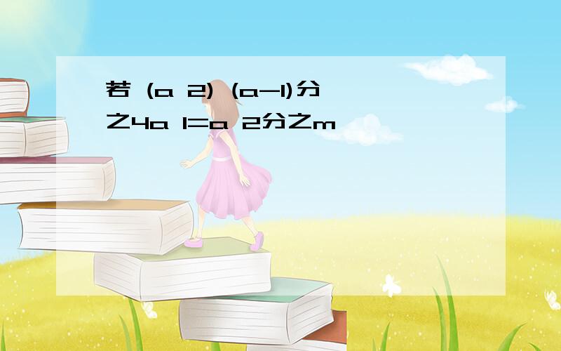 若 (a 2) (a-1)分之4a 1=a 2分之m