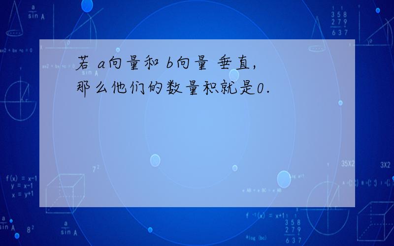 若 a向量和 b向量 垂直,那么他们的数量积就是0.