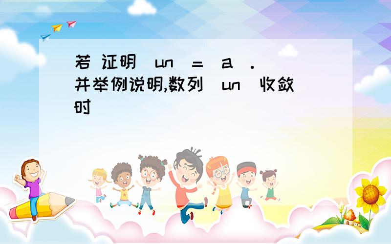 若 证明|un|=|a|. 并举例说明,数列|un|收敛时