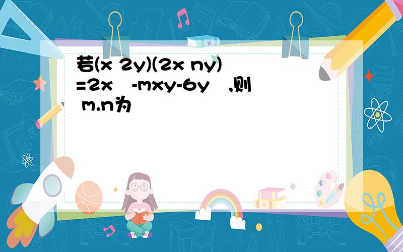 若(x 2y)(2x ny)=2x²-mxy-6y²,则 m.n为