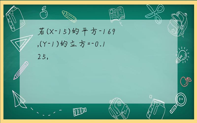 若(X-15)的平方-169,(Y-1)的立方=-0.125,