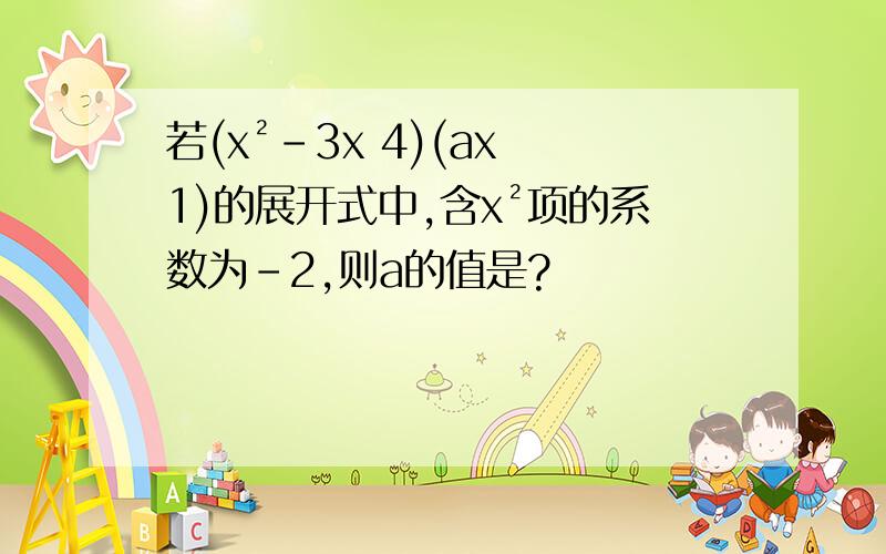 若(x²-3x 4)(ax 1)的展开式中,含x²项的系数为-2,则a的值是?