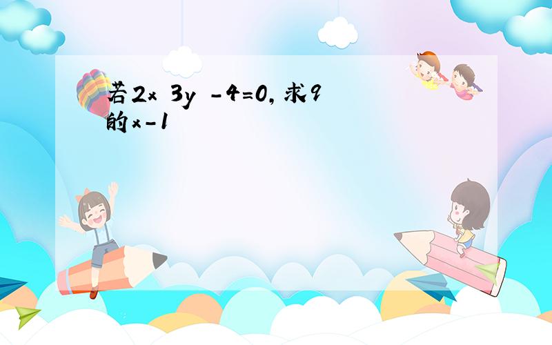 若2x 3y -4＝0,求9的x-1