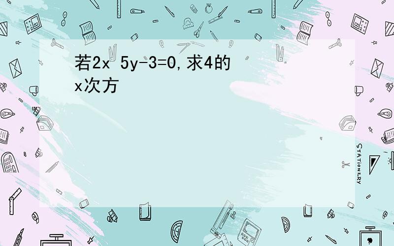 若2x 5y-3=0,求4的x次方