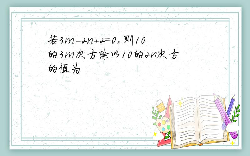 若3m-2n+2＝0,则10的3m次方除以10的2n次方的值为