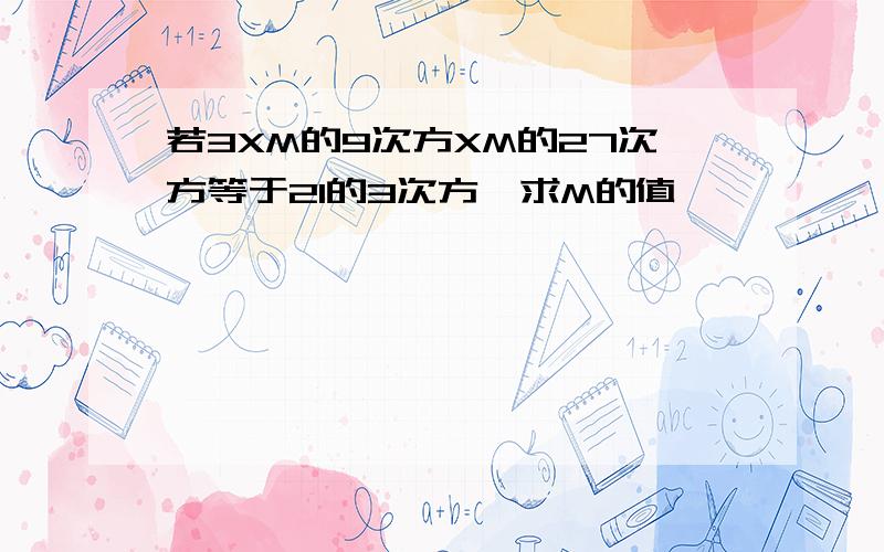 若3XM的9次方XM的27次方等于21的3次方,求M的值