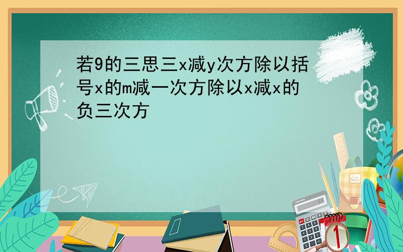 若9的三思三x减y次方除以括号x的m减一次方除以x减x的负三次方