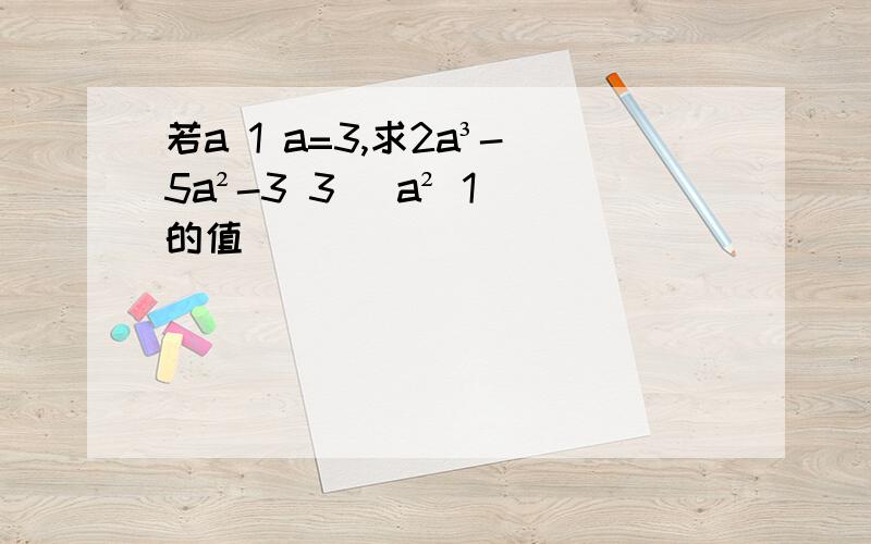 若a 1 a=3,求2a³-5a²-3 3 (a² 1)的值