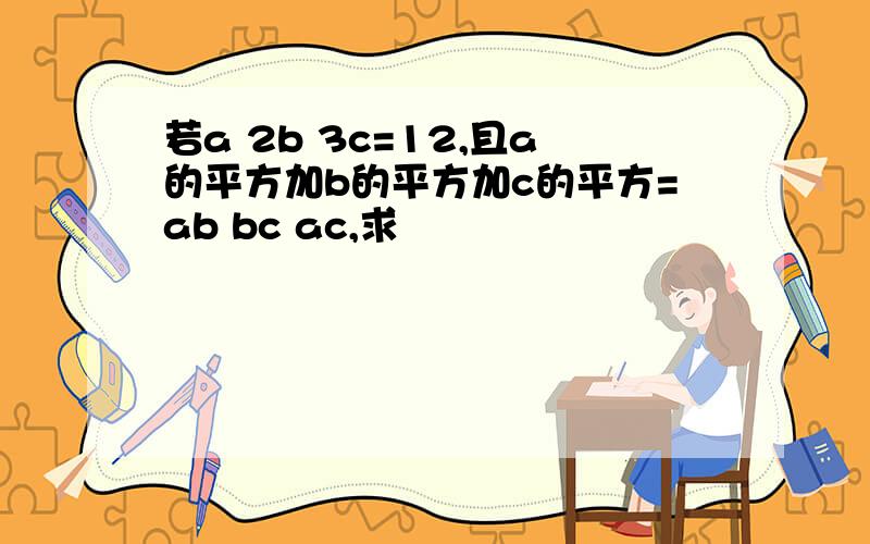 若a 2b 3c=12,且a的平方加b的平方加c的平方=ab bc ac,求