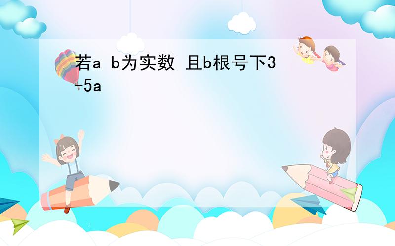 若a b为实数 且b根号下3-5a