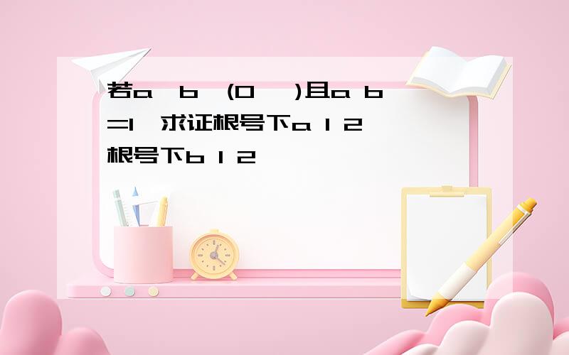 若a,b∈(0, )且a b=1,求证根号下a 1 2 根号下b 1 2