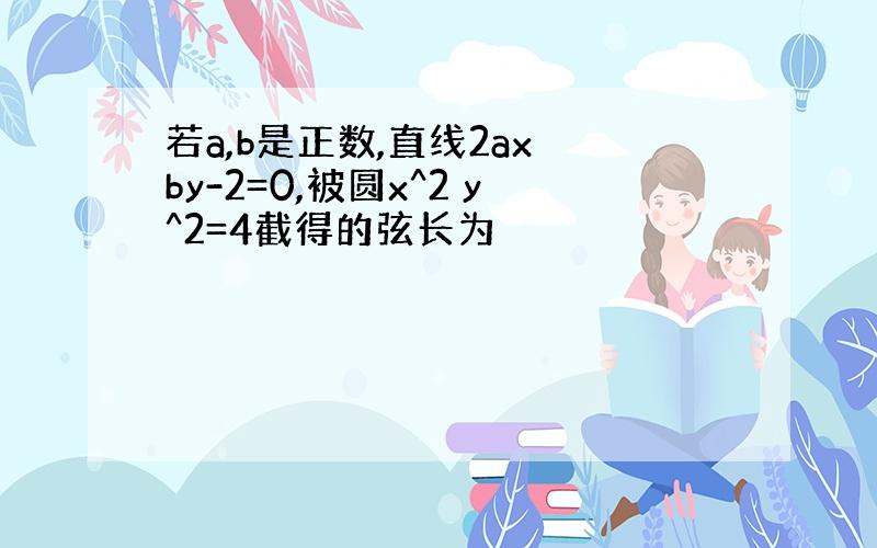 若a,b是正数,直线2ax by-2=0,被圆x^2 y^2=4截得的弦长为