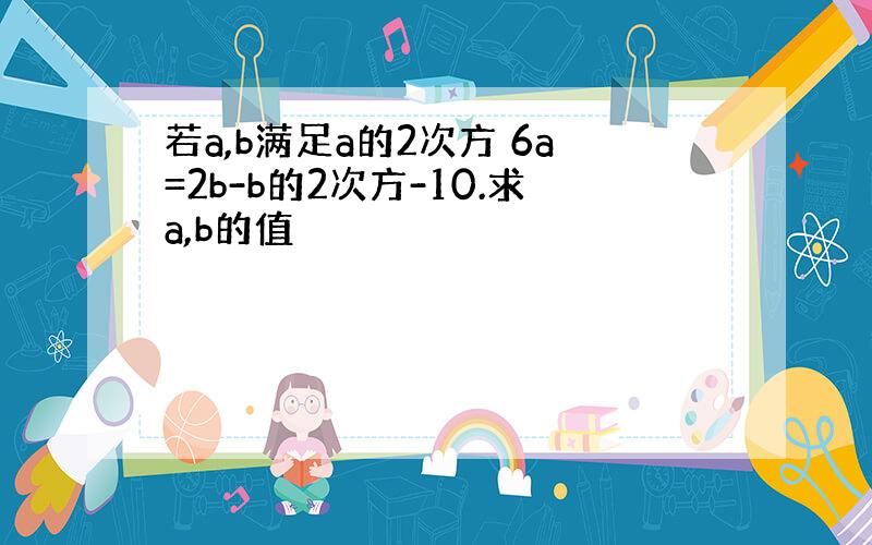 若a,b满足a的2次方 6a=2b-b的2次方-10.求a,b的值