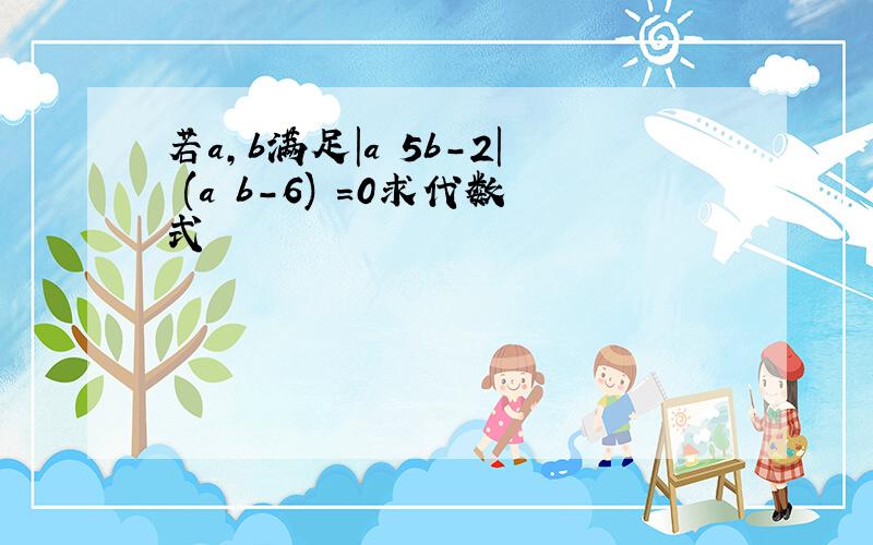 若a,b满足|a 5b-2| (a b-6)²=0求代数式