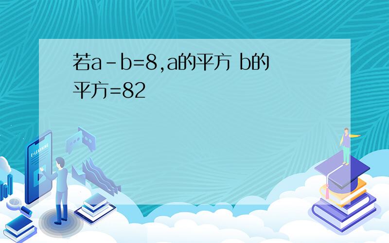 若a-b=8,a的平方 b的平方=82