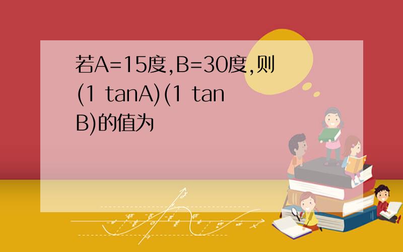 若A=15度,B=30度,则(1 tanA)(1 tanB)的值为