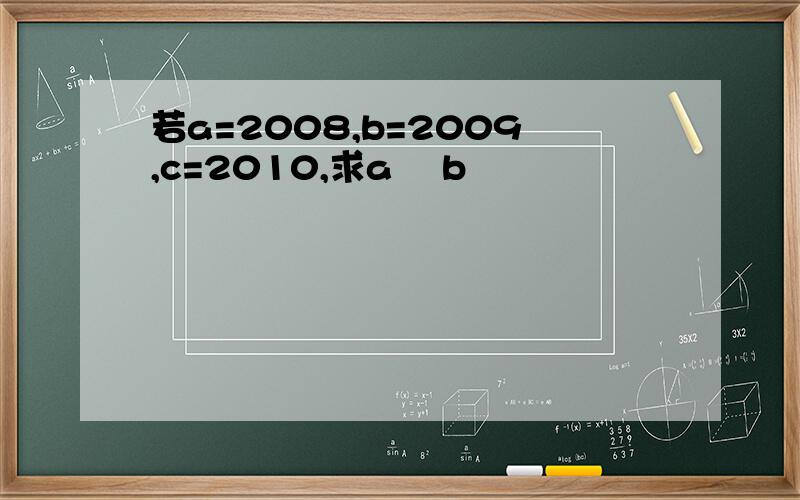 若a=2008,b=2009,c=2010,求a² b²