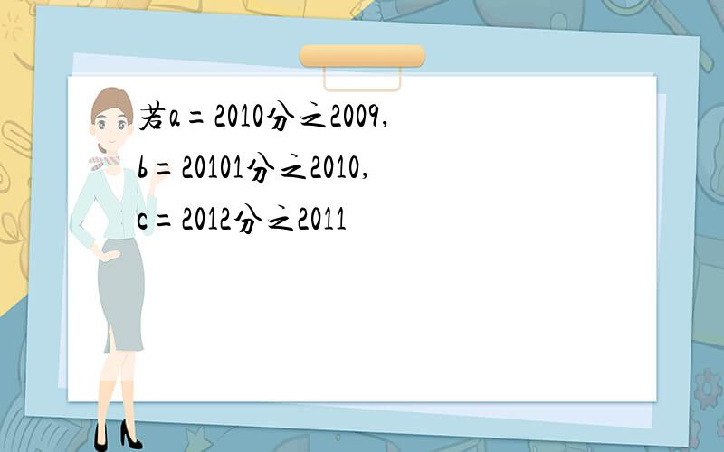 若a=2010分之2009,b=20101分之2010,c=2012分之2011