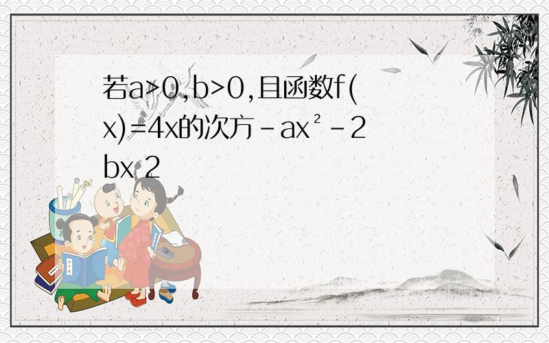 若a>0,b>0,且函数f(x)=4x的次方-ax²-2bx 2