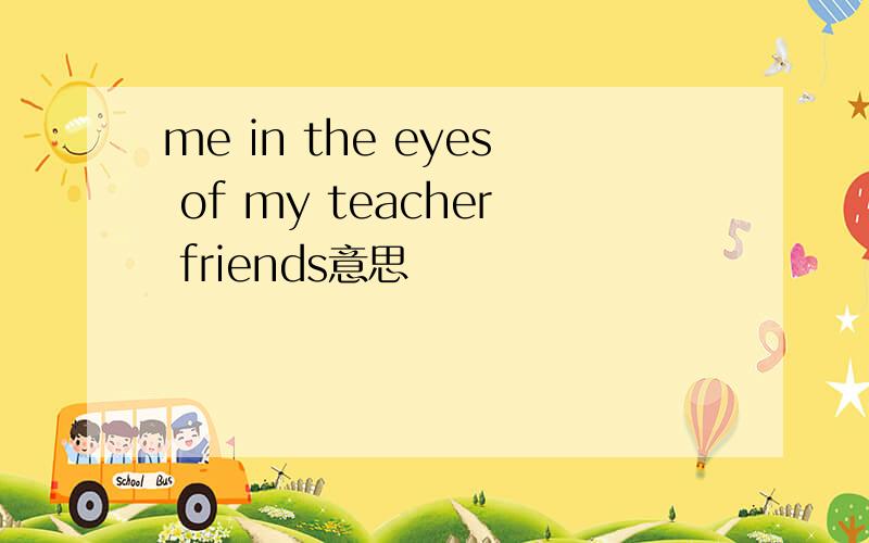 me in the eyes of my teacher friends意思