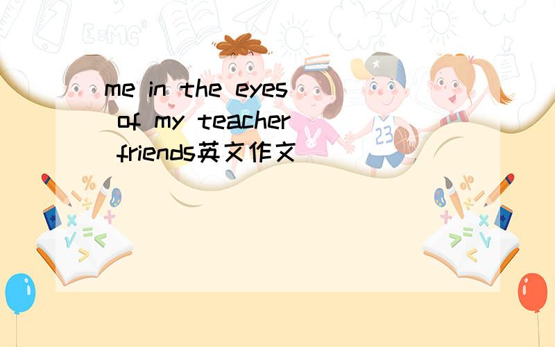 me in the eyes of my teacher friends英文作文