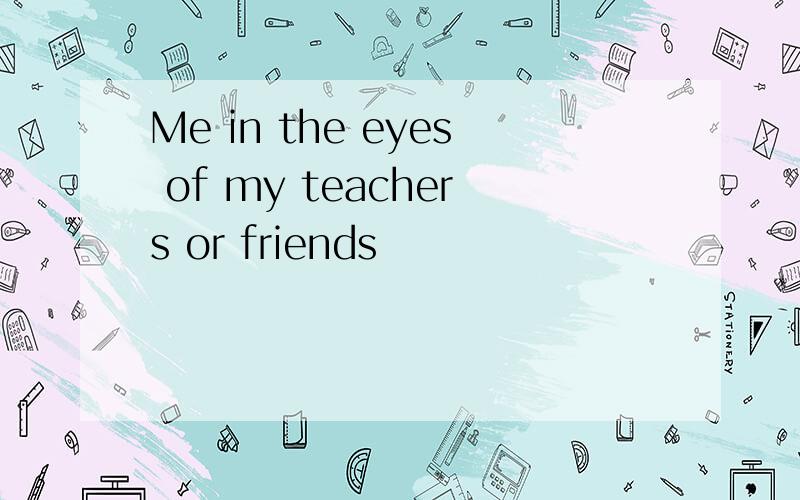 Me in the eyes of my teachers or friends