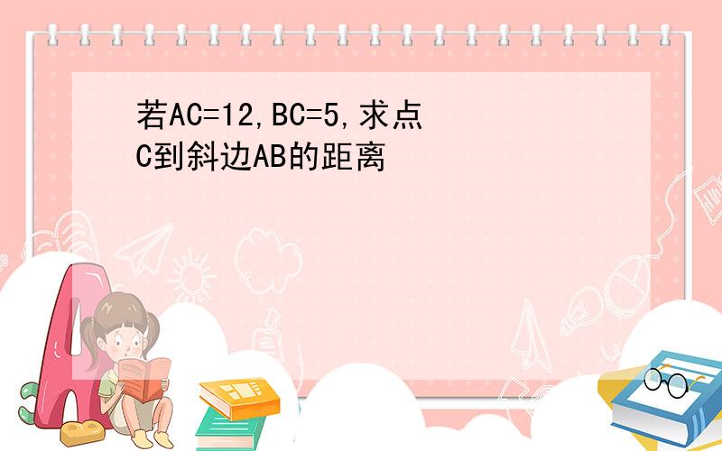 若AC=12,BC=5,求点C到斜边AB的距离