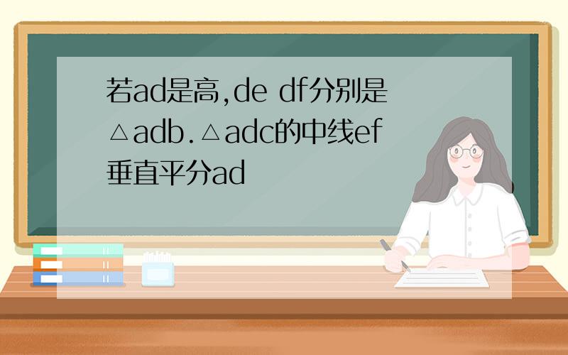 若ad是高,de df分别是△adb.△adc的中线ef垂直平分ad