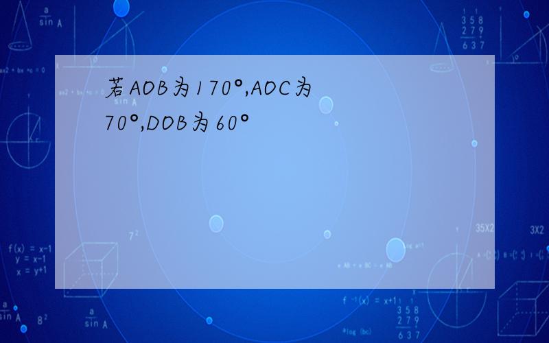 若AOB为170°,AOC为70°,DOB为60°