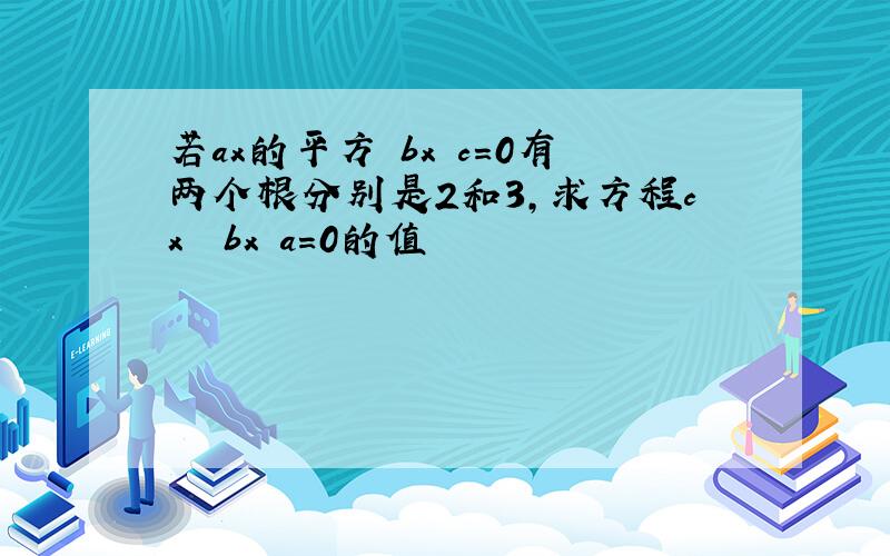 若ax的平方 bx c=0有两个根分别是2和3,求方程cx² bx a=0的值