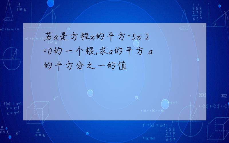 若a是方程x的平方-5x 2=0的一个根,求a的平方 a的平方分之一的值