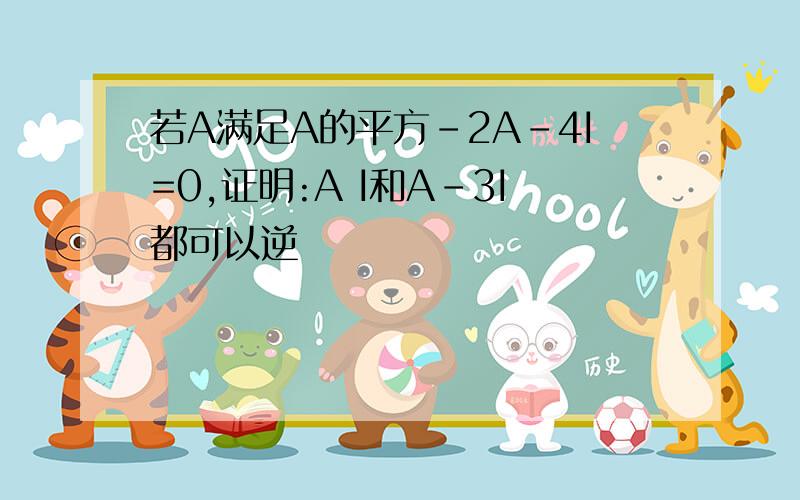 若A满足A的平方-2A-4I=0,证明:A I和A-3I都可以逆