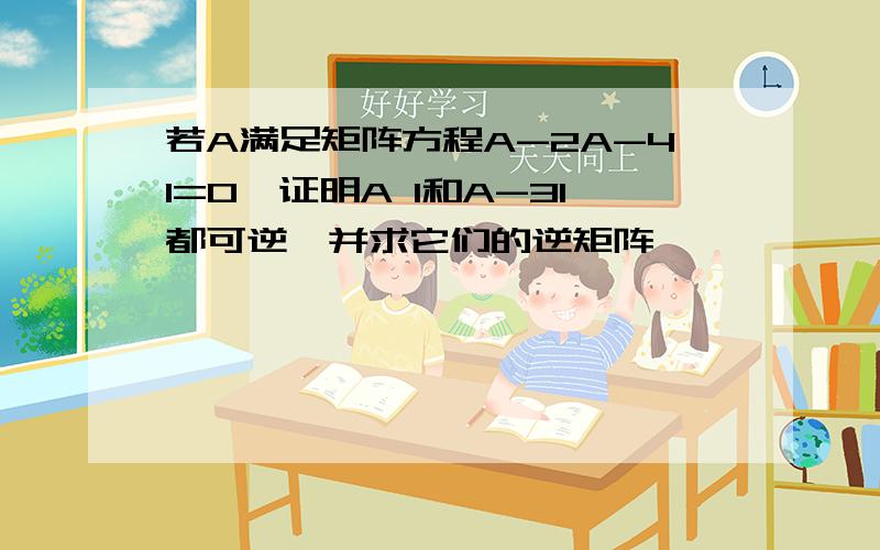 若A满足矩阵方程A-2A-4I=0,证明A I和A-3I都可逆,并求它们的逆矩阵