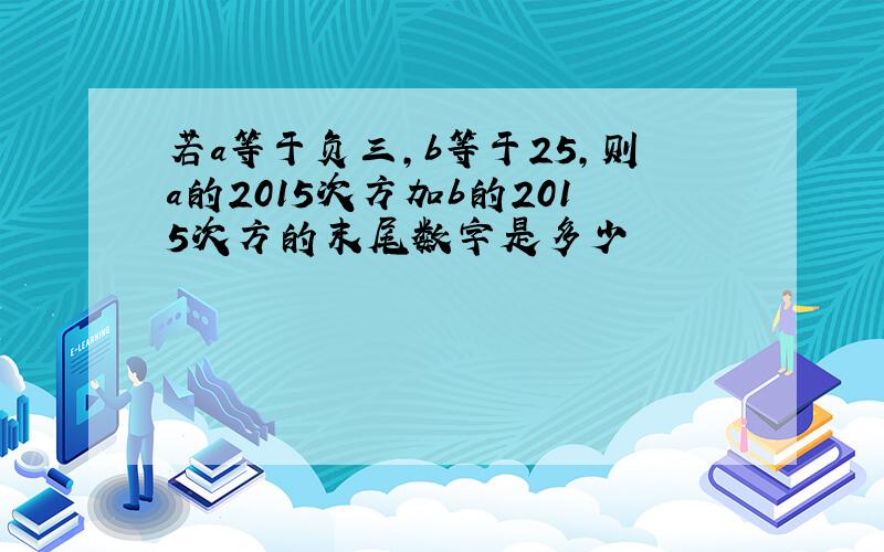 若a等于负三,b等于25,则a的2015次方加b的2015次方的末尾数字是多少