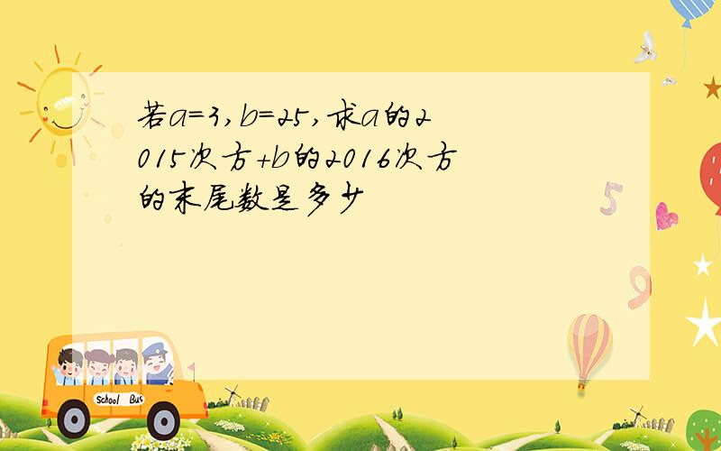 若a＝3,b＝25,求a的2015次方+b的2016次方的末尾数是多少