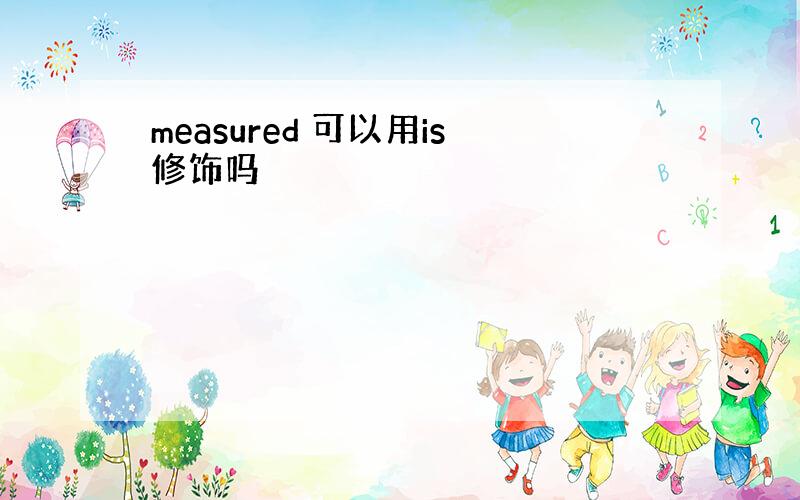 measured 可以用is修饰吗