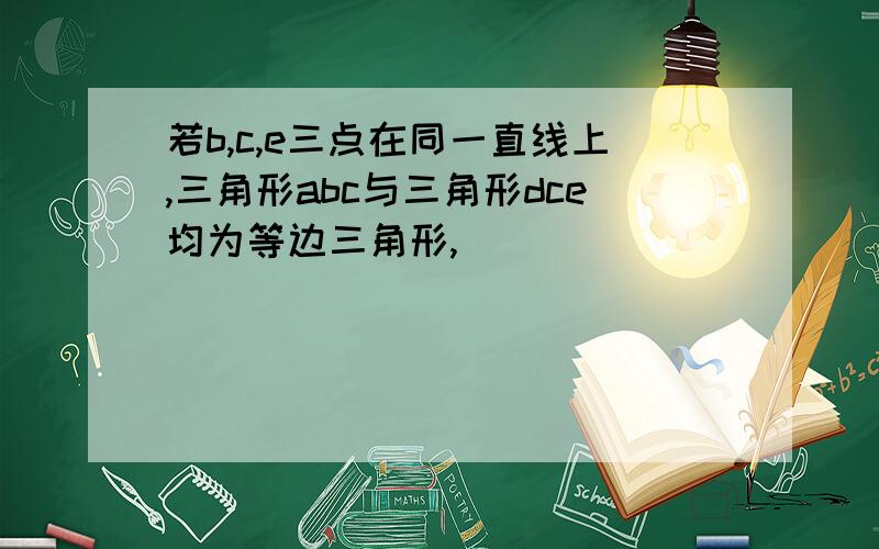 若b,c,e三点在同一直线上,三角形abc与三角形dce均为等边三角形,