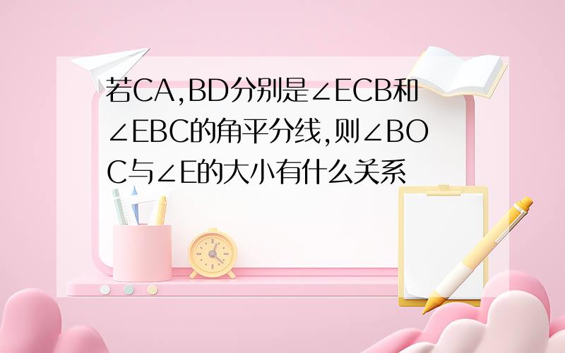 若CA,BD分别是∠ECB和∠EBC的角平分线,则∠BOC与∠E的大小有什么关系