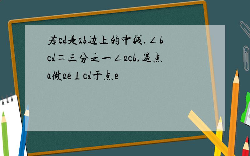 若cd是ab边上的中线,∠bcd＝三分之一∠acb,过点a做ae⊥cd于点e