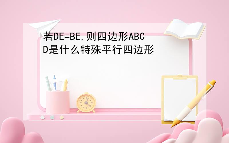 若DE=BE,则四边形ABCD是什么特殊平行四边形